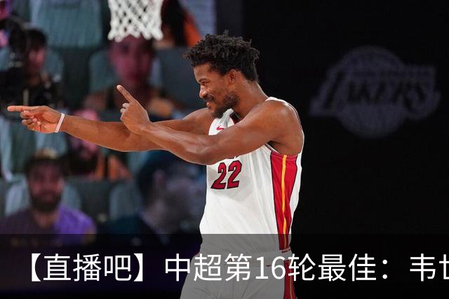 【直播吧】中超第16轮最佳：韦世豪双响+送绝杀！赛季第三次当选