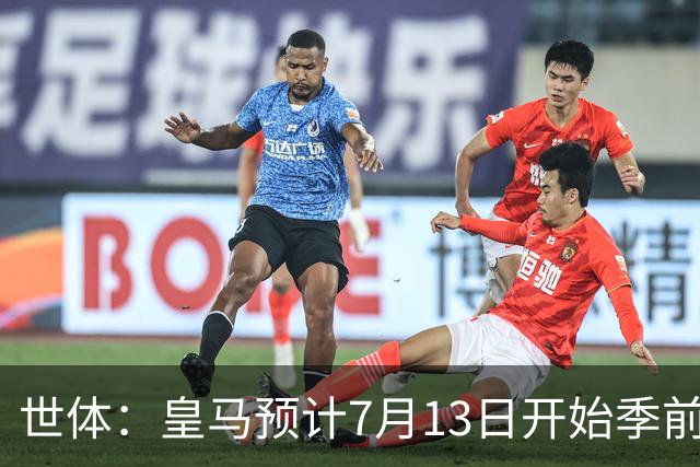 世体：皇马预计7月13日开始季前备战，阿诺德等人已收到集结指令