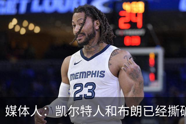 媒体人：凯尔特人和布朗已经撕破脸了 不想太难看只得赶紧处理掉