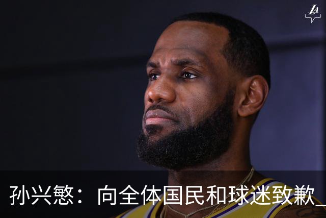 孙兴慜：向全体国民和球迷致歉 恳请少些过度批评伤害