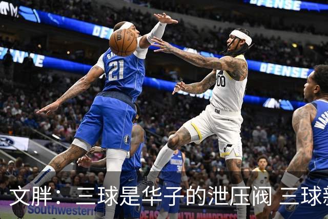 文胖：三球是华子的泄压阀 三球新赛季很多场次会至少投进6个三分