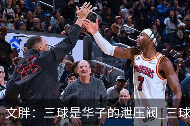 文胖：三球是华子的泄压阀 三球新赛季很多场次会至少投进6个三分