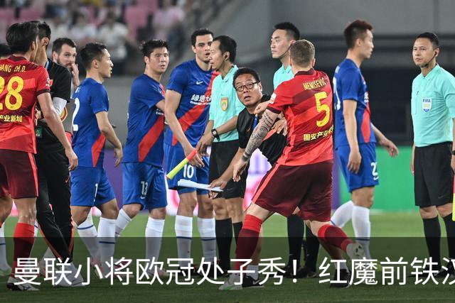 曼联小将欧冠处子秀！红魔前铁汉看哭：我儿子！
