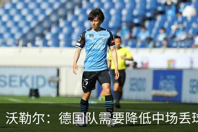 沃勒尔：德国队需要降低中场丢球失误，踢巴拉圭时我们会尽全力
