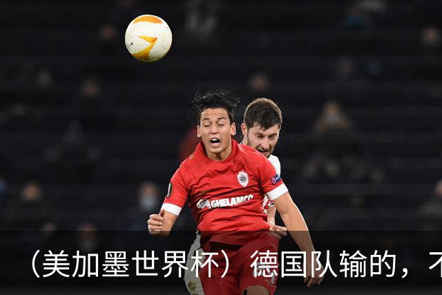 （美加墨世界杯）德国队输的，不只是点球